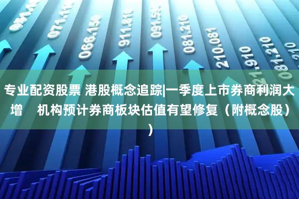 专业配资股票 港股概念追踪|一季度上市券商利润大增    机构预计券商板块估值有望修复（附概念股）