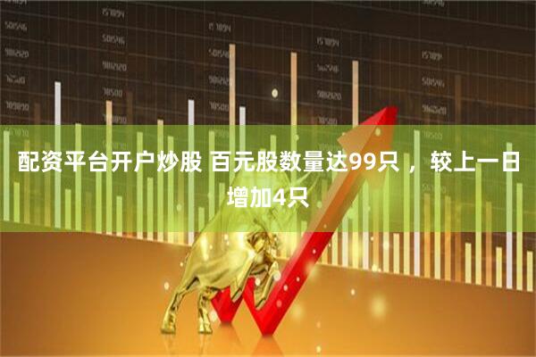 配资平台开户炒股 百元股数量达99只 ，较上一日增加4只