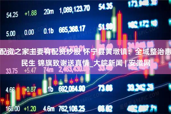 配资之家主要有配资炒股 怀宁县黄墩镇：全域整治惠民生 锦旗致谢送真情_大皖新闻 | 安徽网