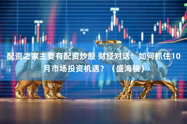 配资之家主要有配资炒股 财经对话:如何抓住10月市场投资机遇?(盛海骏)