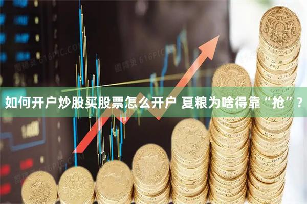 如何开户炒股买股票怎么开户 夏粮为啥得靠“抢”？