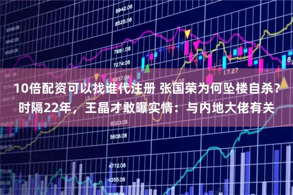 10倍配资可以找谁代注册 张国荣为何坠楼自杀？时隔22年，王晶才敢曝实情：与内地大佬有关
