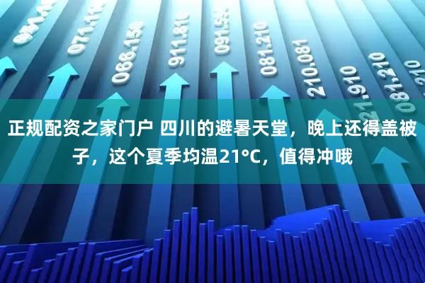 正规配资之家门户 四川的避暑天堂，晚上还得盖被子，这个夏季均温21°C，值得冲哦