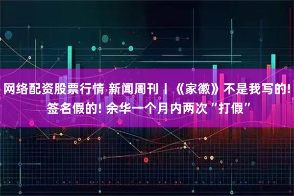 网络配资股票行情 新闻周刊丨《家徽》不是我写的! 签名假的! 余华一个月内两次“打假”
