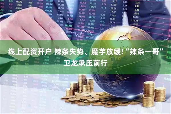 线上配资开户 辣条失势、魔芋放缓!“辣条一哥”卫龙承压前行