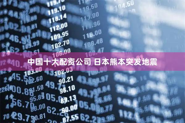 中国十大配资公司 日本熊本突发地震